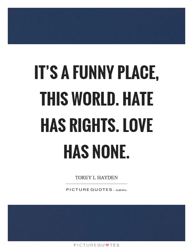 It's a funny place, this world. Hate has rights. Love has none Picture Quote #1