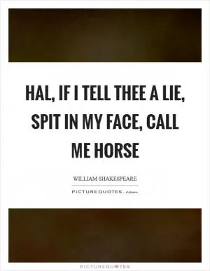 Hal, if I tell thee a lie, spit in my face, call me horse Picture Quote #1