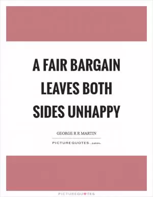 A fair bargain leaves both sides unhappy Picture Quote #1