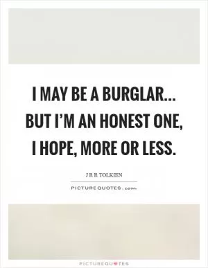 I may be a burglar... but I’m an honest one, I hope, more or less Picture Quote #1