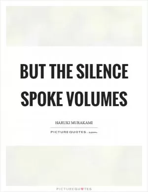 But the silence spoke volumes Picture Quote #1