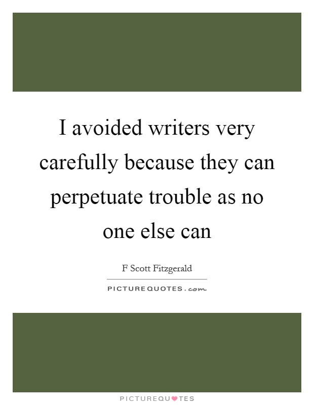 I avoided writers very carefully because they can perpetuate trouble as no one else can Picture Quote #1