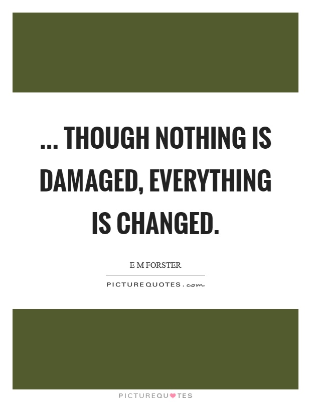 ... though nothing is damaged, everything is changed Picture Quote #1