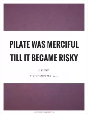 Pilate was merciful till it became risky Picture Quote #1