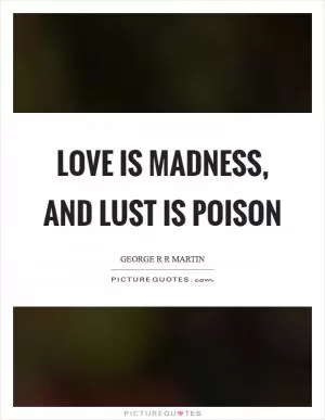 Love is madness, and lust is poison Picture Quote #1