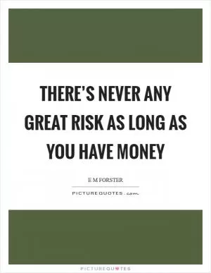 There’s never any great risk as long as you have money Picture Quote #1