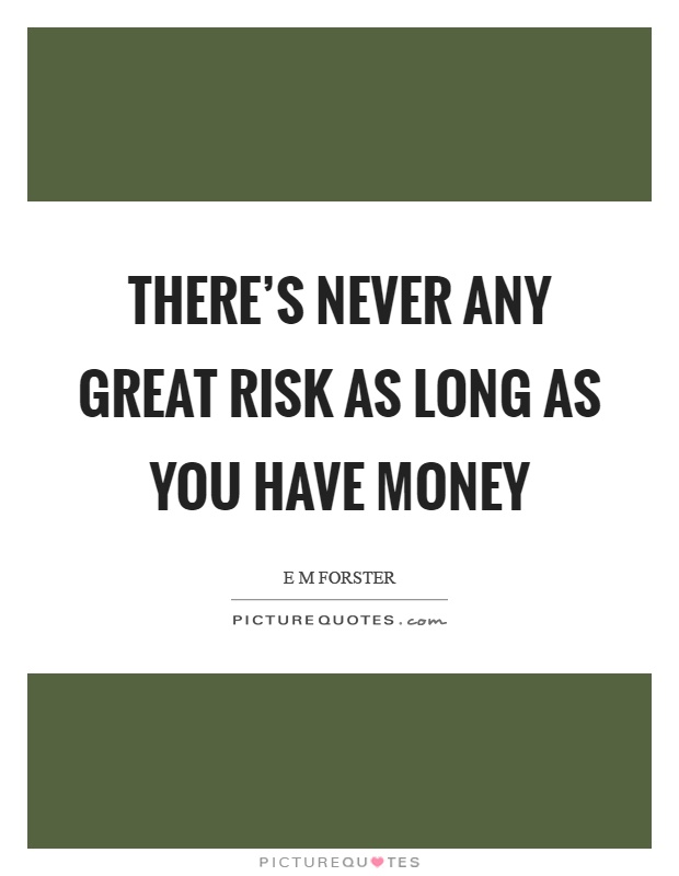There's never any great risk as long as you have money Picture Quote #1