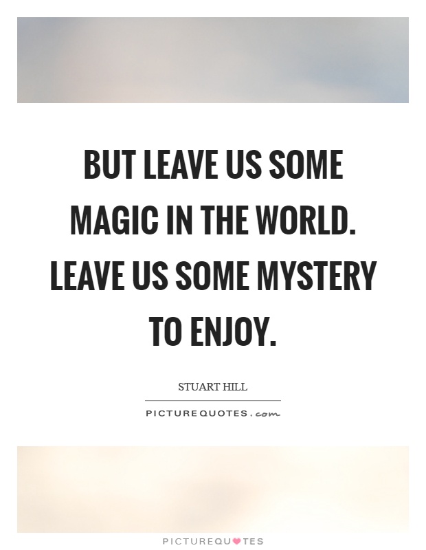 But leave us some magic in the world. Leave us some mystery to enjoy Picture Quote #1