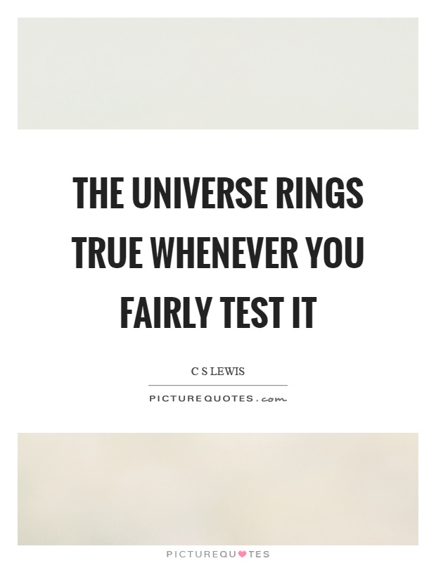 The universe rings true whenever you fairly test it Picture Quote #1