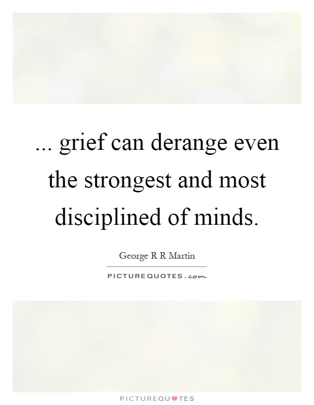 ... grief can derange even the strongest and most disciplined of minds Picture Quote #1