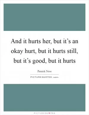 And it hurts her, but it’s an okay hurt, but it hurts still, but it’s good, but it hurts Picture Quote #1