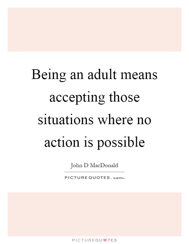 Being an adult means accepting those situations where no action is possible Picture Quote #1