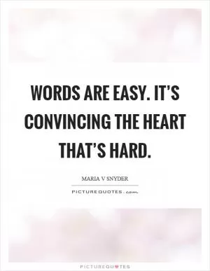 Words are easy. It’s convincing the heart that’s hard Picture Quote #1