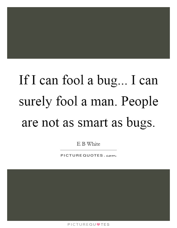 If I can fool a bug... I can surely fool a man. People are not as smart as bugs Picture Quote #1