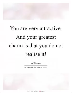You are very attractive. And your greatest charm is that you do not realise it! Picture Quote #1