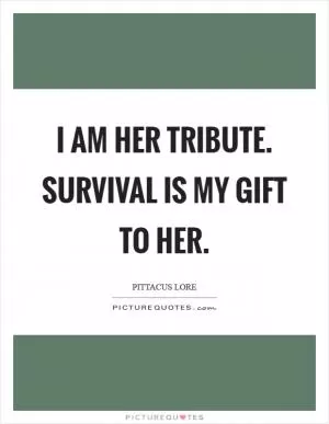 I am her tribute. Survival is my gift to her Picture Quote #1