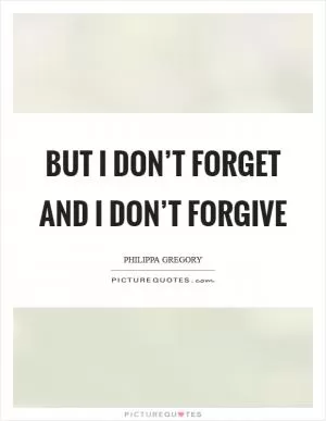But I don’t forget and I don’t forgive Picture Quote #1