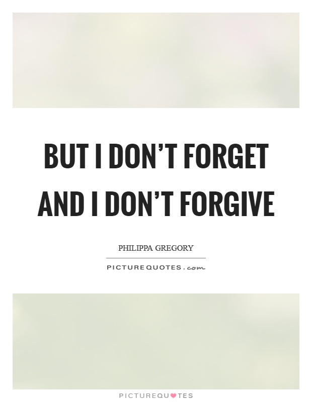 But I don't forget and I don't forgive Picture Quote #1