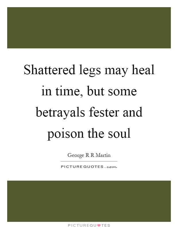 Shattered legs may heal in time, but some betrayals fester and poison the soul Picture Quote #1