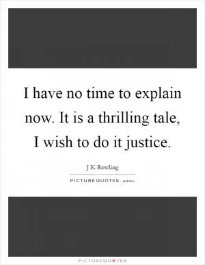 I have no time to explain now. It is a thrilling tale, I wish to do it justice Picture Quote #1
