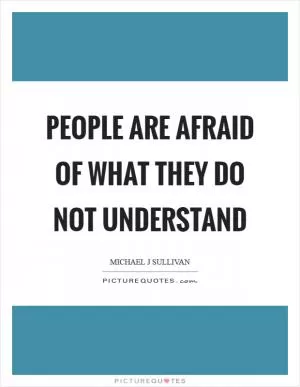 People are afraid of what they do not understand Picture Quote #1