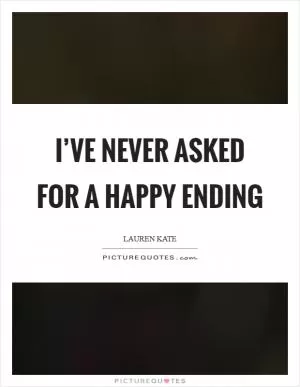 I’ve never asked for a happy ending Picture Quote #1