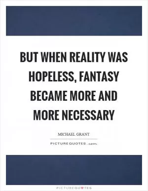 But when reality was hopeless, fantasy became more and more necessary Picture Quote #1