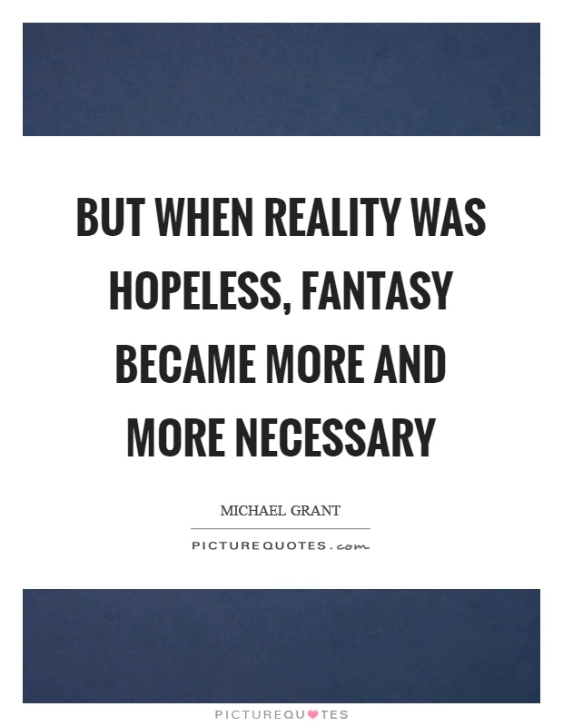 But when reality was hopeless, fantasy became more and more necessary Picture Quote #1