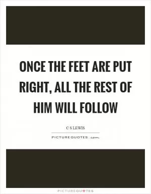 Once the feet are put right, all the rest of him will follow Picture Quote #1