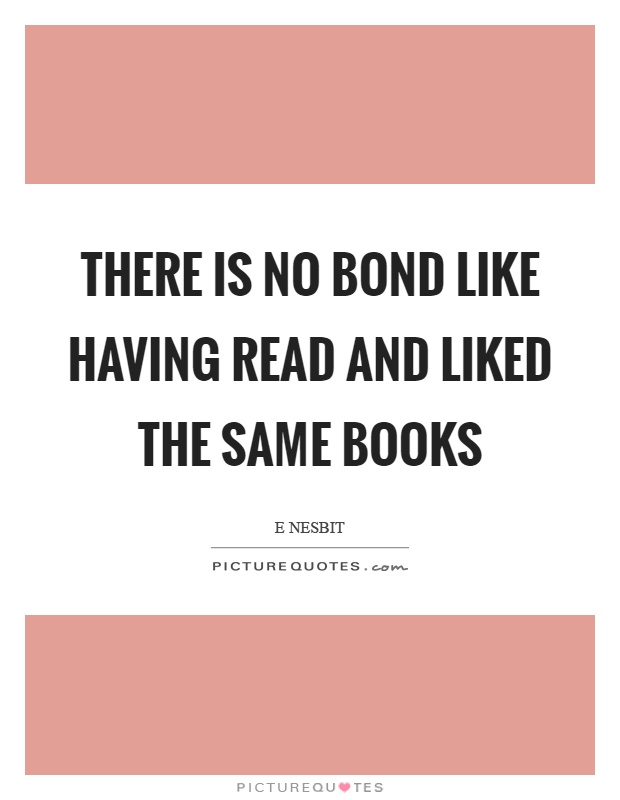 There is no bond like having read and liked the same books Picture Quote #1