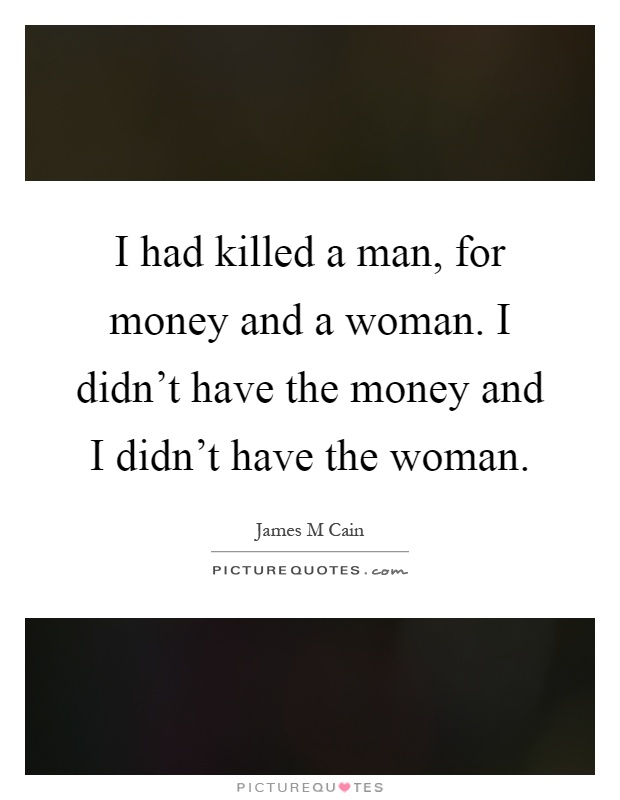 I had killed a man, for money and a woman. I didn't have the money and I didn't have the woman Picture Quote #1