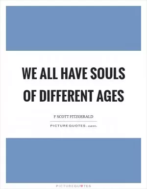 We all have souls of different ages Picture Quote #1