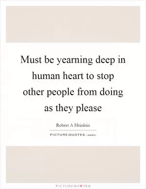 Must be yearning deep in human heart to stop other people from doing as they please Picture Quote #1