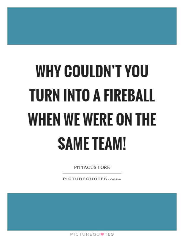 Why couldn't you turn into a fireball when we were on the same team! Picture Quote #1