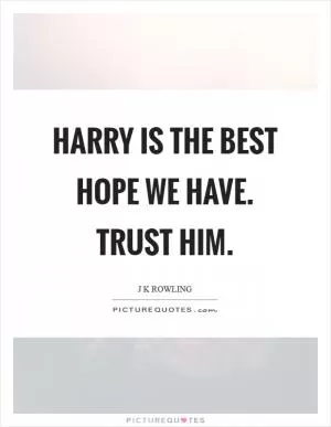 Harry is the best hope we have. Trust him Picture Quote #1