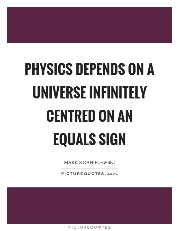 Physics depends on a universe infinitely centred on an equals sign Picture Quote #1