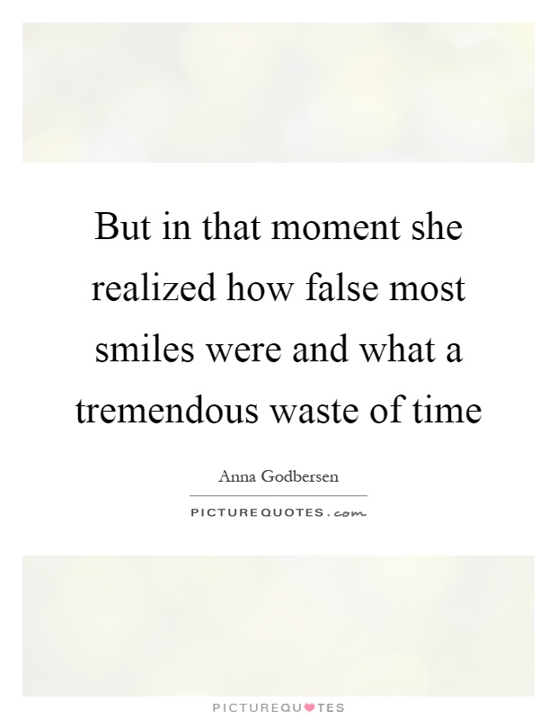 But in that moment she realized how false most smiles were and what a tremendous waste of time Picture Quote #1