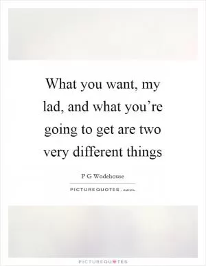 What you want, my lad, and what you’re going to get are two very different things Picture Quote #1