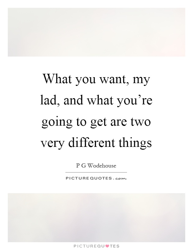 What you want, my lad, and what you're going to get are two very different things Picture Quote #1