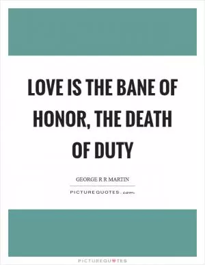 Love is the bane of honor, the death of duty Picture Quote #1