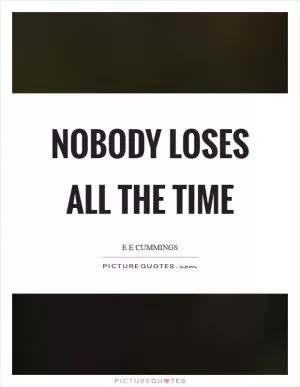 Nobody loses all the time Picture Quote #1