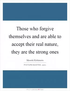 Those who forgive themselves and are able to accept their real nature, they are the strong ones Picture Quote #1