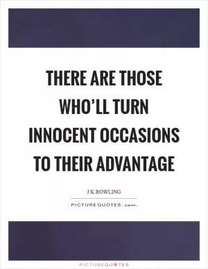 There are those who’ll turn innocent occasions to their advantage Picture Quote #1