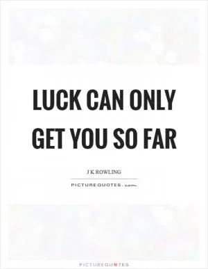 Luck can only get you so far Picture Quote #1