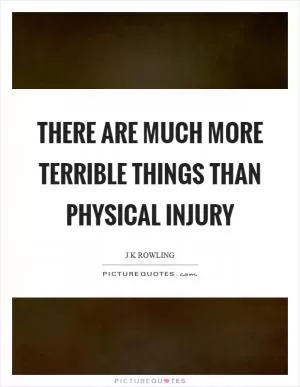 There are much more terrible things than physical injury Picture Quote #1