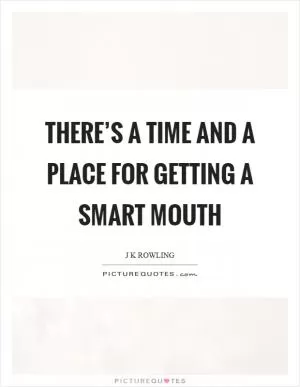 There’s a time and a place for getting a smart mouth Picture Quote #1