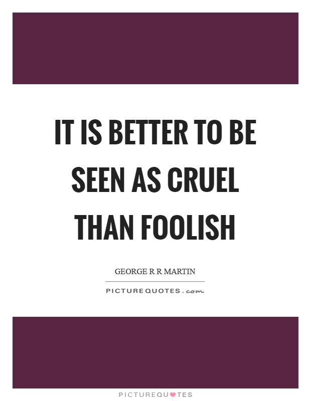It is better to be seen as cruel than foolish Picture Quote #1