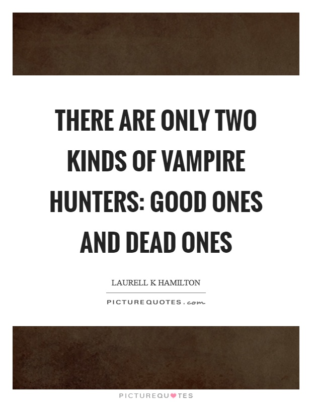 There are only two kinds of vampire hunters: good ones and dead ones Picture Quote #1
