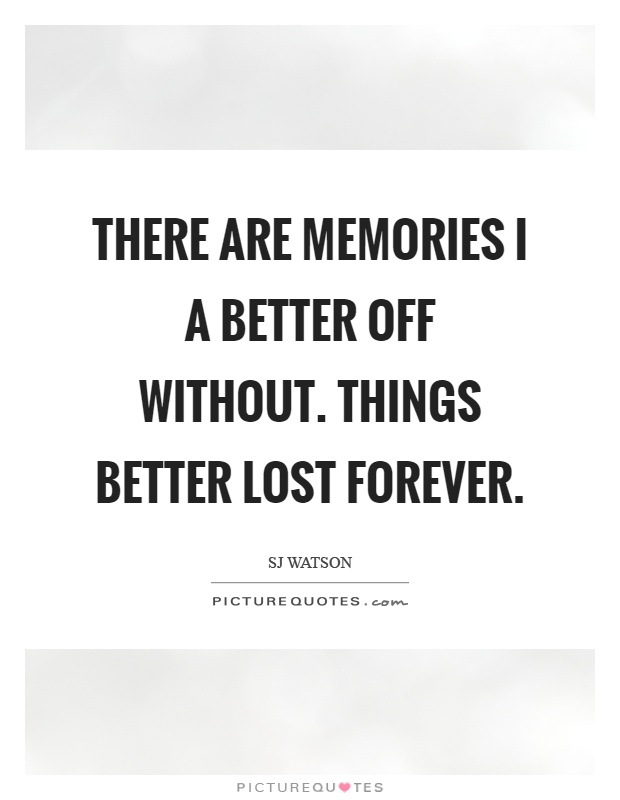 There are memories I a better off without. Things better lost forever Picture Quote #1