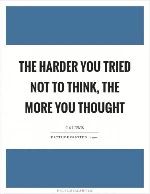 The harder you tried not to think, the more you thought Picture Quote #1